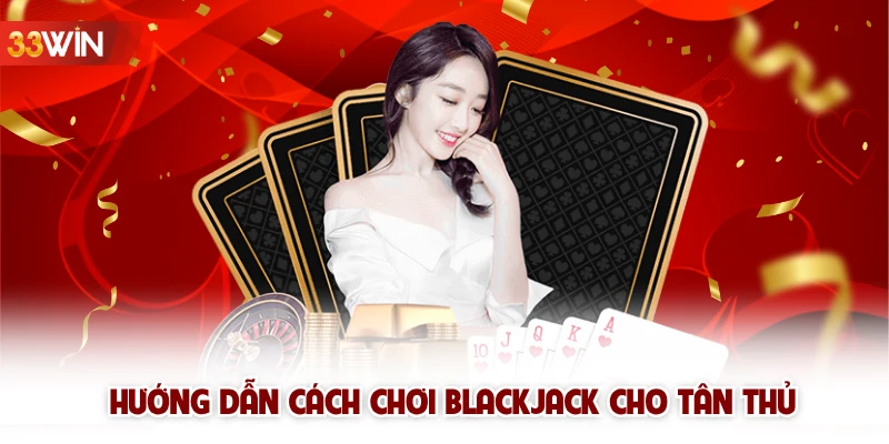 Hướng dẫn cách chơi BlackJack cho tân thủ